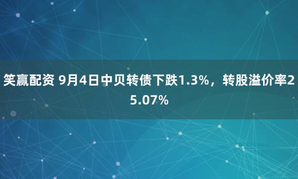 笑赢配资 9月4日中贝转债下跌1.3%，转股溢价率25.07%