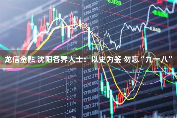 龙信金融 沈阳各界人士：以史为鉴 勿忘“九一八”