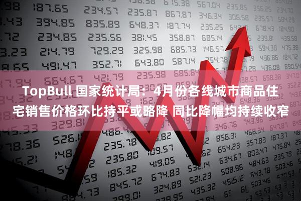 TopBull 国家统计局：4月份各线城市商品住宅销售价格环比持平或略降 同比降幅均持续收窄
