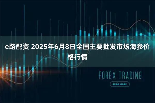e路配资 2025年6月8日全国主要批发市场海参价格行情