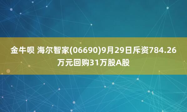 金牛呗 海尔智家(06690)9月29日斥资784.26万元回购31万股A股