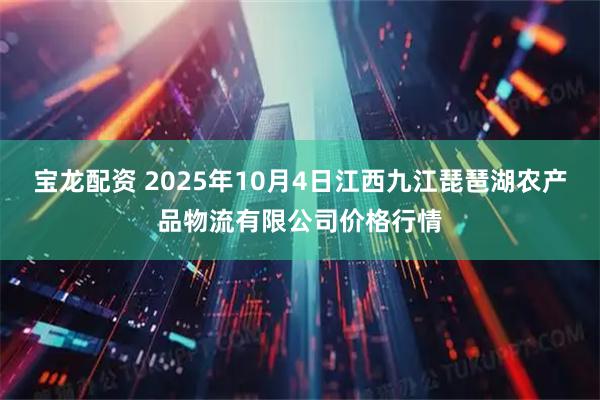 宝龙配资 2025年10月4日江西九江琵琶湖农产品物流有限公司价格行情