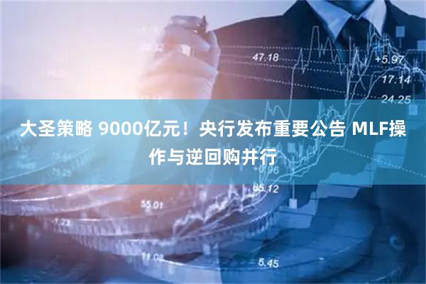 大圣策略 9000亿元！央行发布重要公告 MLF操作与逆回购并行