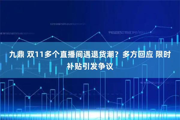九鼎 双11多个直播间遇退货潮？多方回应 限时补贴引发争议