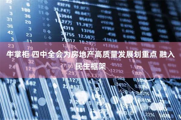 牛掌柜 四中全会为房地产高质量发展划重点 融入民生框架