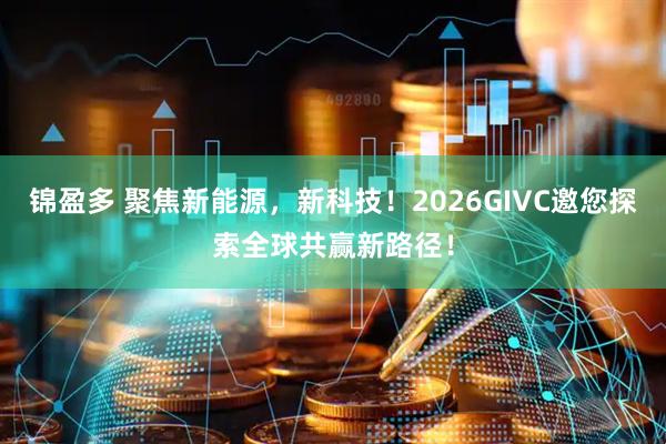 锦盈多 聚焦新能源，新科技！2026GIVC邀您探索全球共赢新路径！