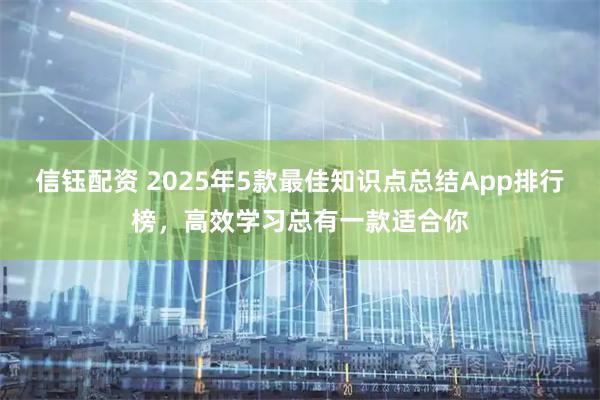 信钰配资 2025年5款最佳知识点总结App排行榜，高效学习总有一款适合你