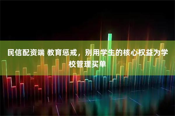 民信配资端 教育惩戒，别用学生的核心权益为学校管理买单