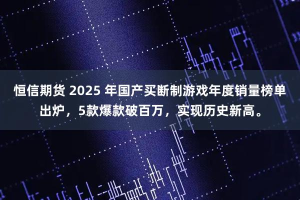 恒信期货 2025 年国产买断制游戏年度销量榜单出炉，5款爆款破百万，实现历史新高。