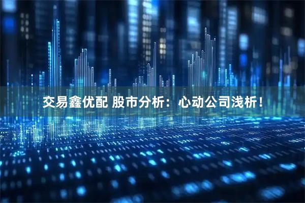 交易鑫优配 股市分析：心动公司浅析！