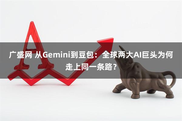 广盛网 从Gemini到豆包：全球两大AI巨头为何走上同一条路？