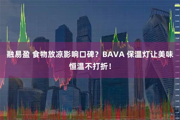 融易盈 食物放凉影响口碑？BAVA 保温灯让美味恒温不打折！