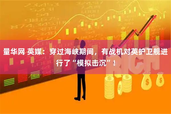 量华网 英媒：穿过海峡期间，有战机对英护卫舰进行了“模拟击沉”！