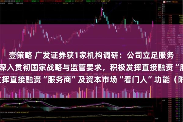 壹策略 广发证券获1家机构调研：公司立足服务实体经济高质量发展，深入贯彻国家战略与监管要求，积极发挥直接融资“服务商”及资本市场“看门人”功能（附调研问答）